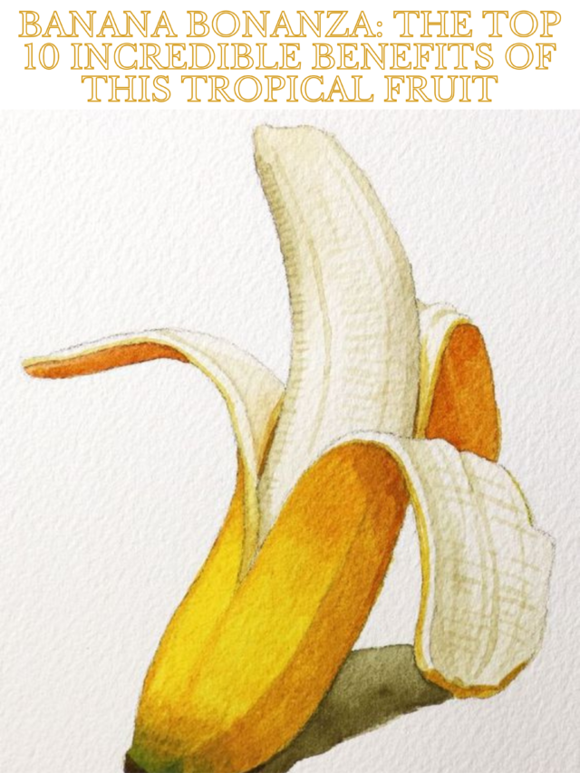 Banana Bonanza The Top 10 Incredible Benefits of This Tropical Fruit